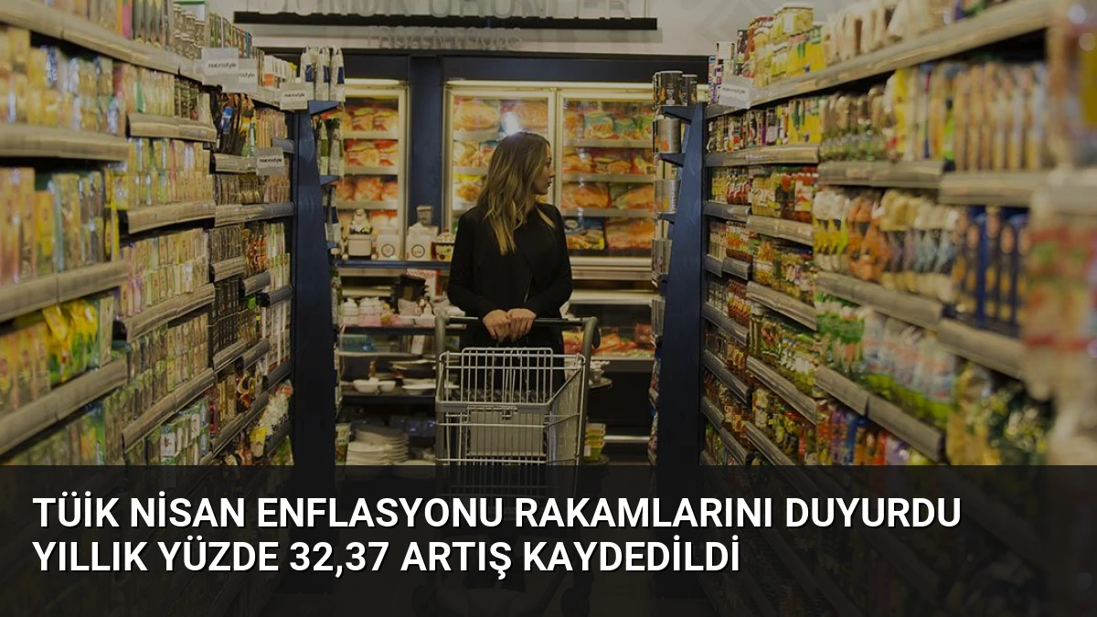 TÜİK Nisan Enflasyonu Rakamlarını Duyurdu Yıllık Yüzde 32,37 Artış Kaydedildi