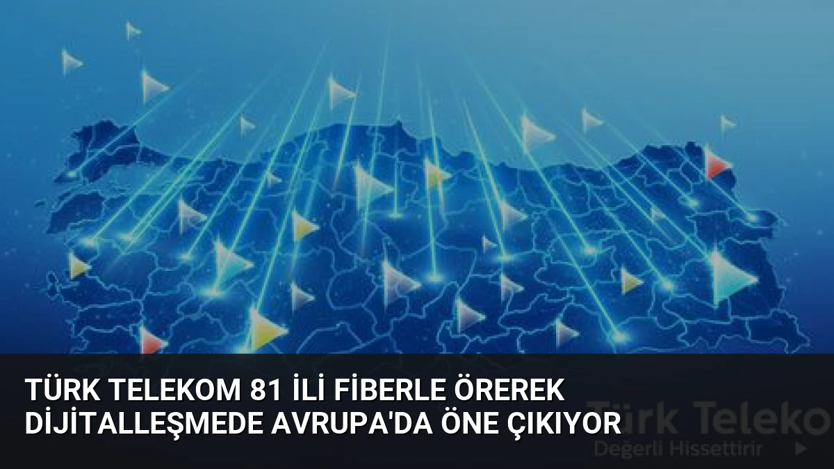 Türk Telekom 81 ili fiberle örerek dijitalleşmede Avrupa’da öne çıkıyor