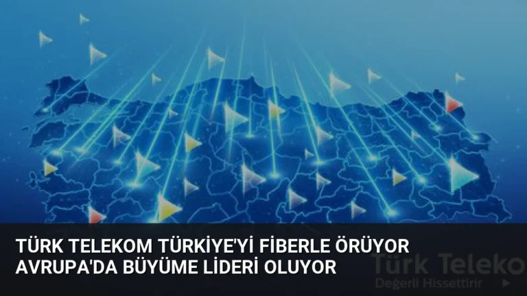 Türk Telekom Türkiye’yi Fiberle Örüyor Avrupa’da Büyüme Lideri Oluyor