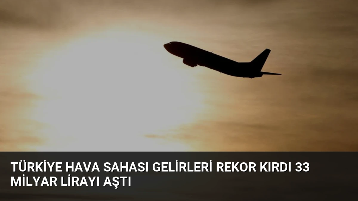 Türkiye Hava Sahası Gelirleri Rekor Kırdı 33 Milyar Lirayı Aştı
