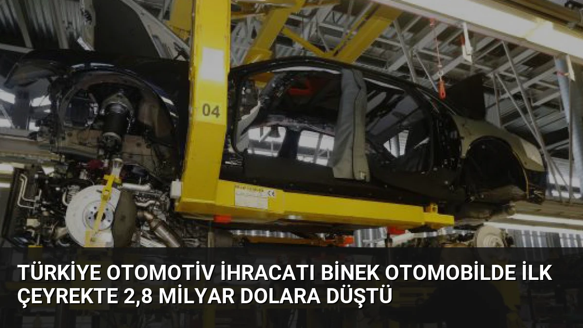 Türkiye Otomotiv İhracatı Binek Otomobilde İlk Çeyrekte 2,8 Milyar Dolara Düştü