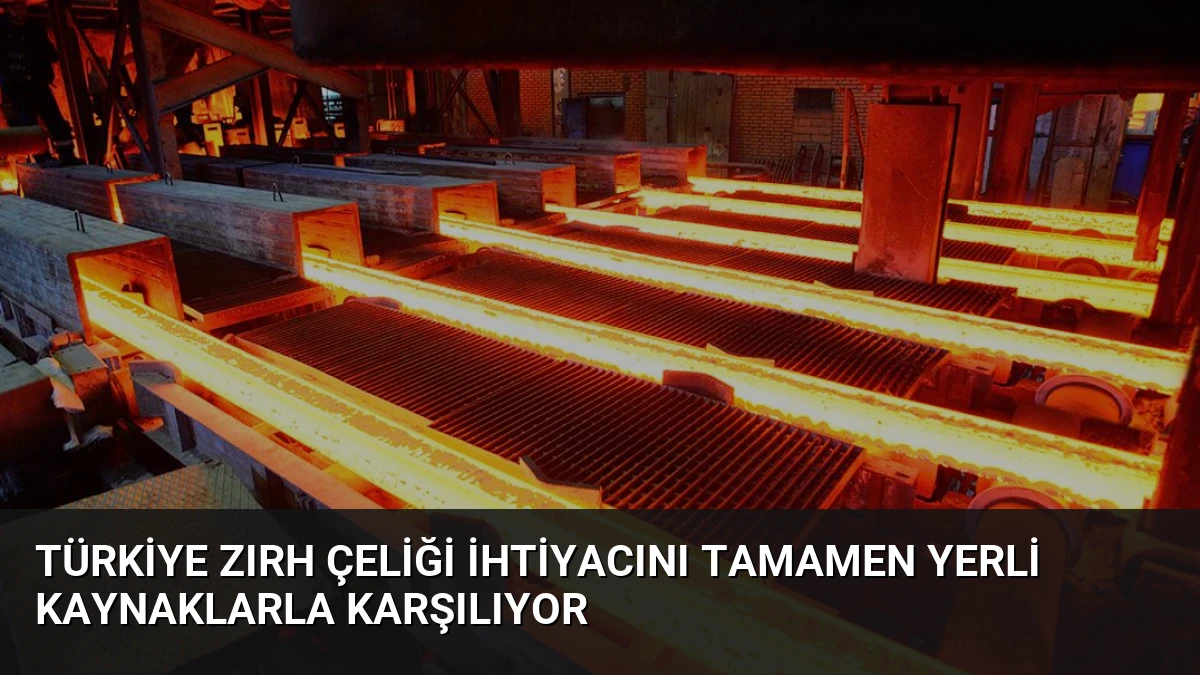 Türkiye Zırh Çeliği İhtiyacını Tamamen Yerli Kaynaklarla Karşılıyor