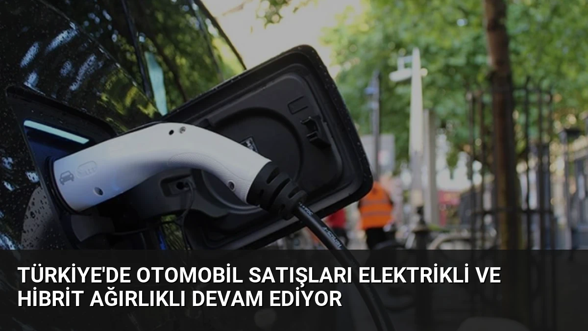Türkiye’de Otomobil Satışları Elektrikli ve Hibrit Ağırlıklı Devam Ediyor