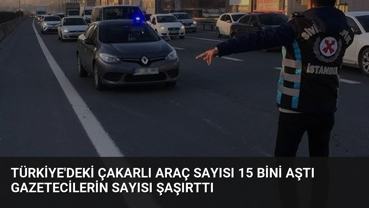 Türkiye’deki Çakarlı Araç Sayısı 15 Bini Aştı Gazetecilerin Sayısı Şaşırttı