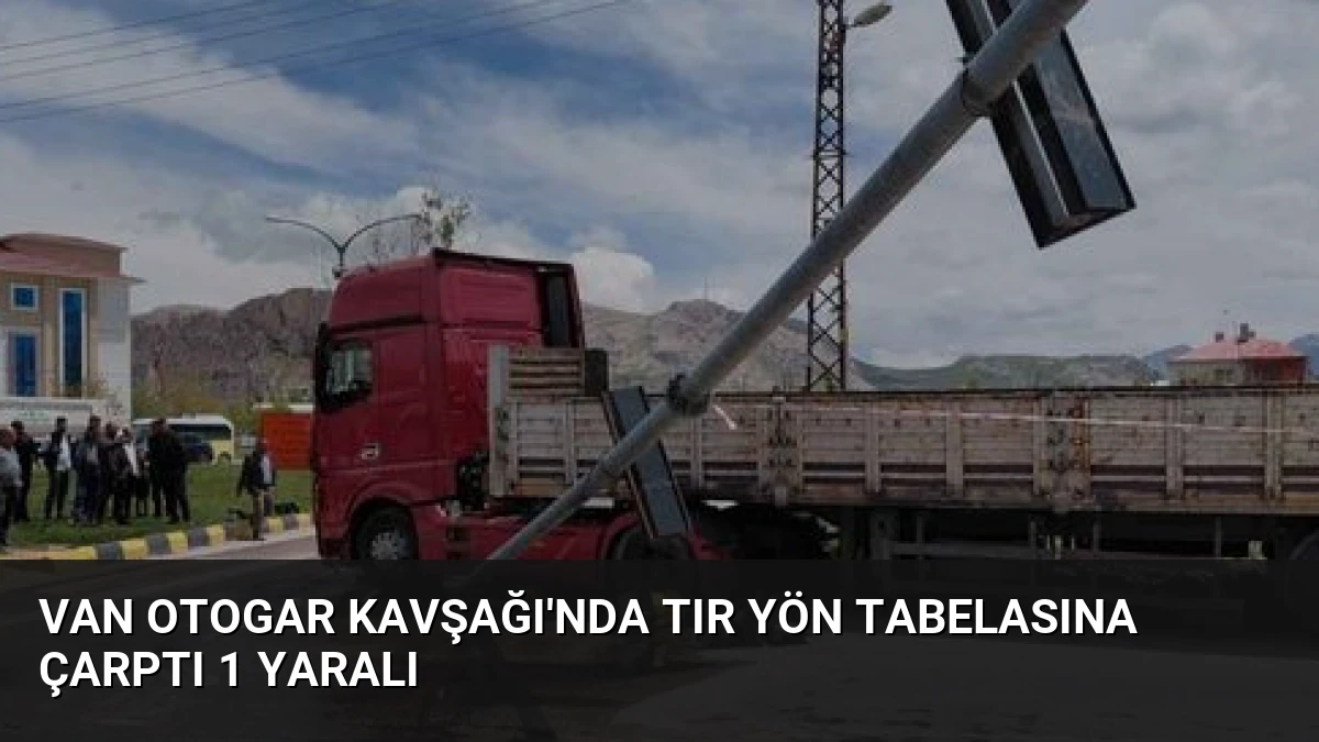 Van Otogar Kavşağı’nda Tır Yön Tabelasına Çarptı 1 Yaralı