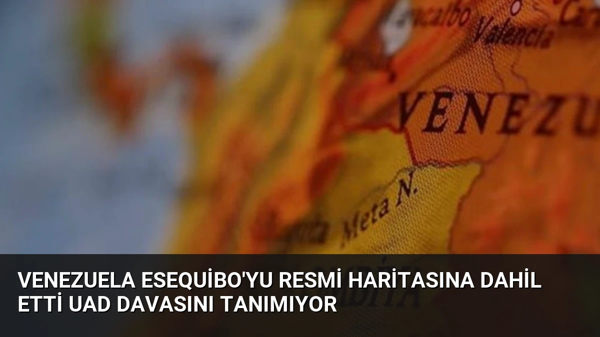 Venezuela Esequibo’yu Resmi Haritasına Dahil Etti UAD Davasını Tanımıyor