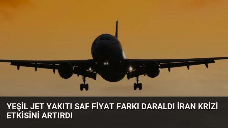 Yeşil Jet Yakıtı SAF Fiyat Farkı Daraldı İran Krizi Etkisini Artırdı