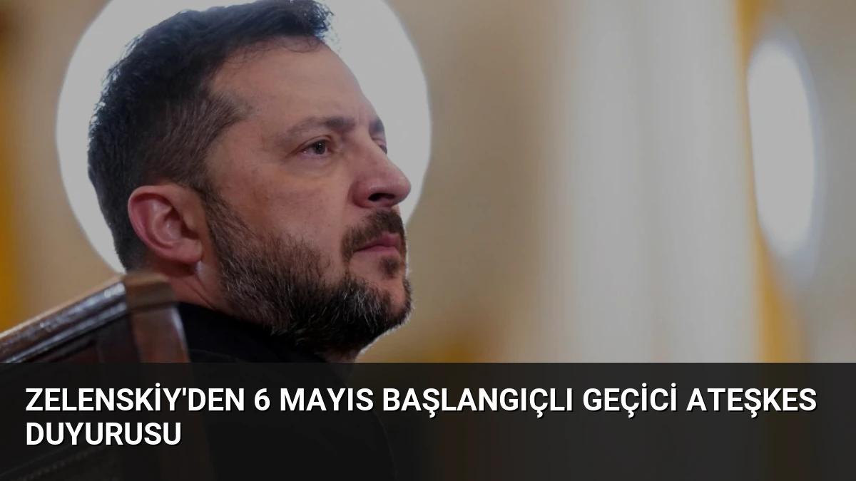 Zelenskiy’den 6 Mayıs Başlangıçlı Geçici Ateşkes Duyurusu