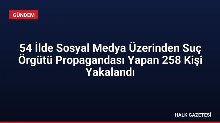 54 İlde Sosyal Medya Üzerinden Suç Örgütü Propagandası Yapan 258 Kişi Yakalandı