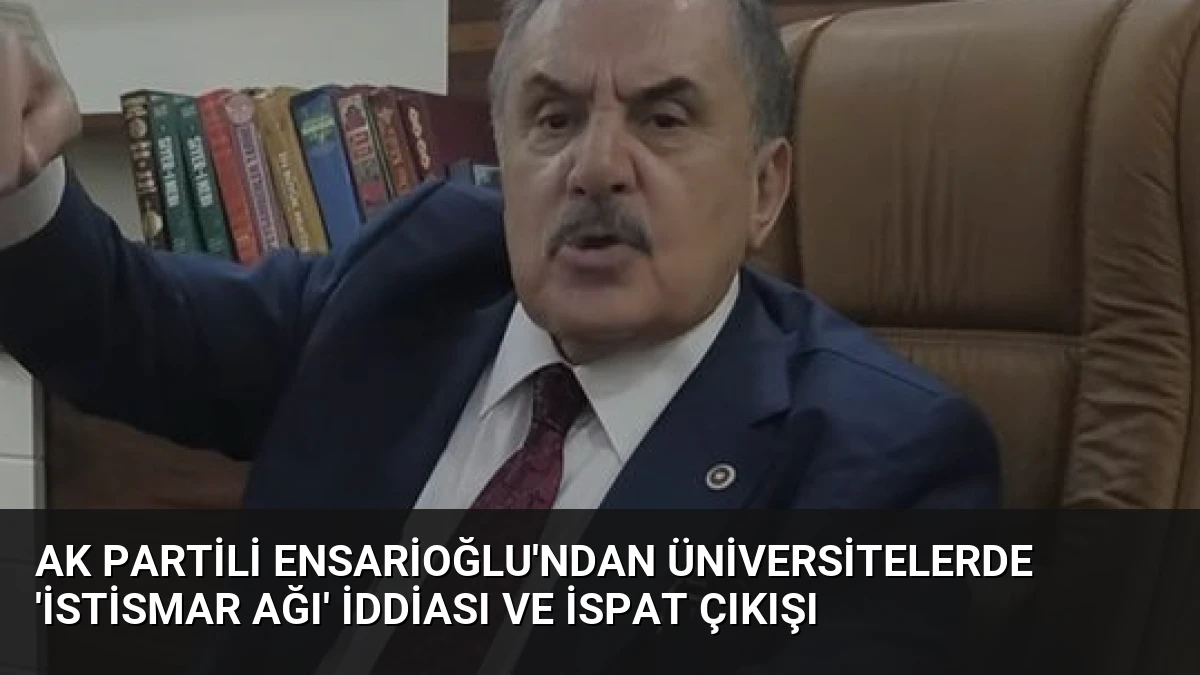 AK Partili Ensarioğlu’ndan Üniversitelerde ‘İstismar Ağı’ İddiası ve İspat Çıkışı