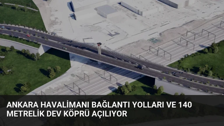 Ankara Havalimanı Bağlantı Yolları ve 140 Metrelik Dev Köprü Açılıyor