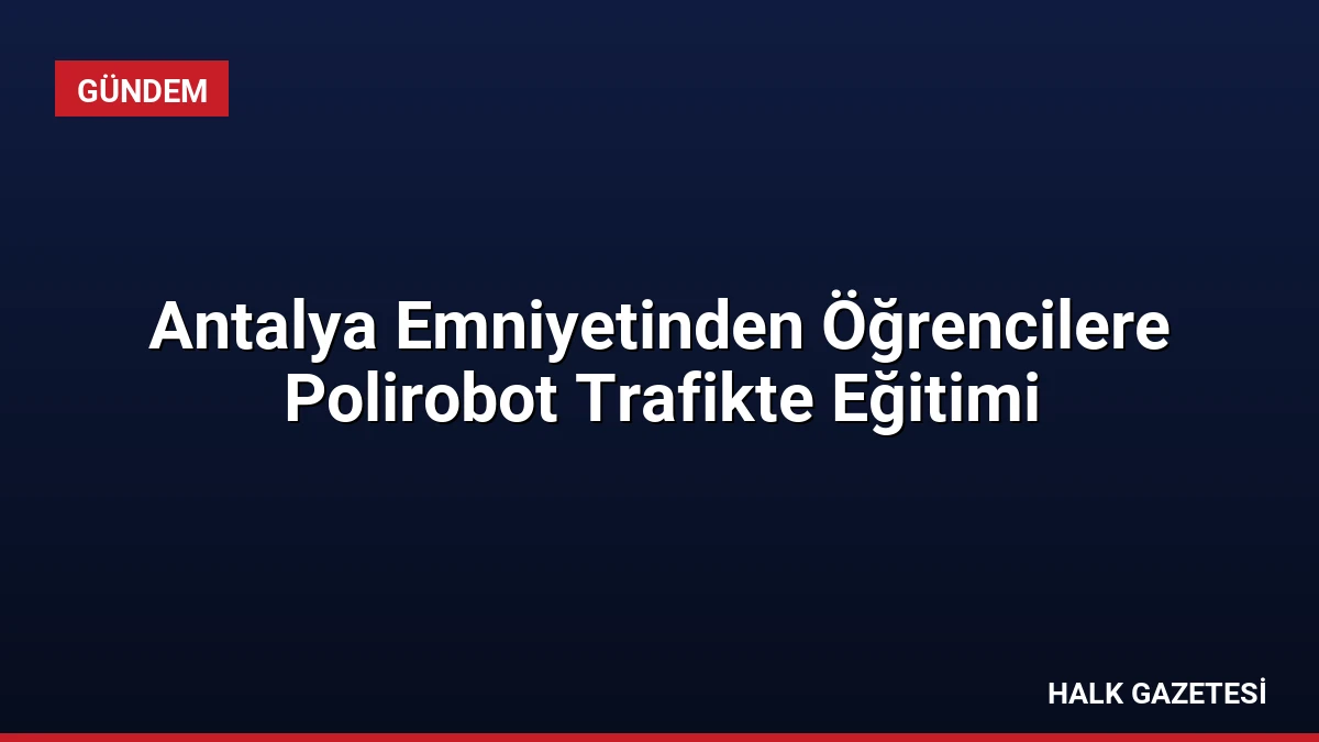 Antalya Emniyetinden Öğrencilere Polirobot Trafikte Eğitimi