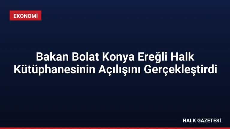 Bakan Bolat Konya Ereğli Halk Kütüphanesinin Açılışını Gerçekleştirdi