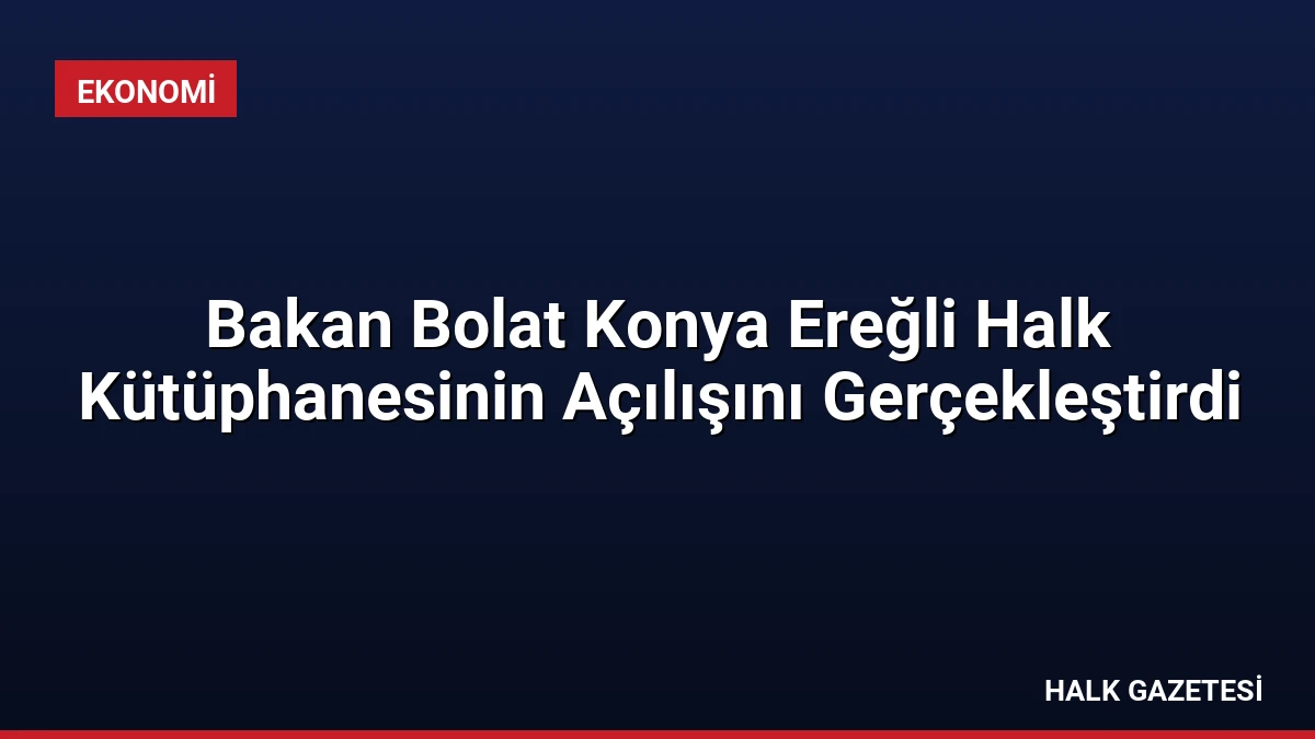 Bakan Bolat Konya Ereğli Halk Kütüphanesinin Açılışını Gerçekleştirdi