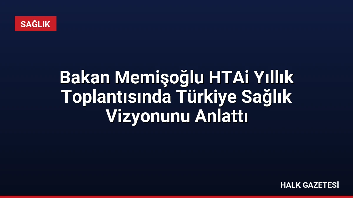 Bakan Memişoğlu HTAi Yıllık Toplantısında Türkiye Sağlık Vizyonunu Anlattı