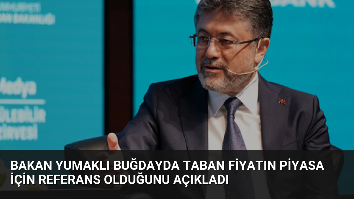 Bakan Yumaklı Buğdayda Taban Fiyatın Piyasa İçin Referans Olduğunu Açıkladı
