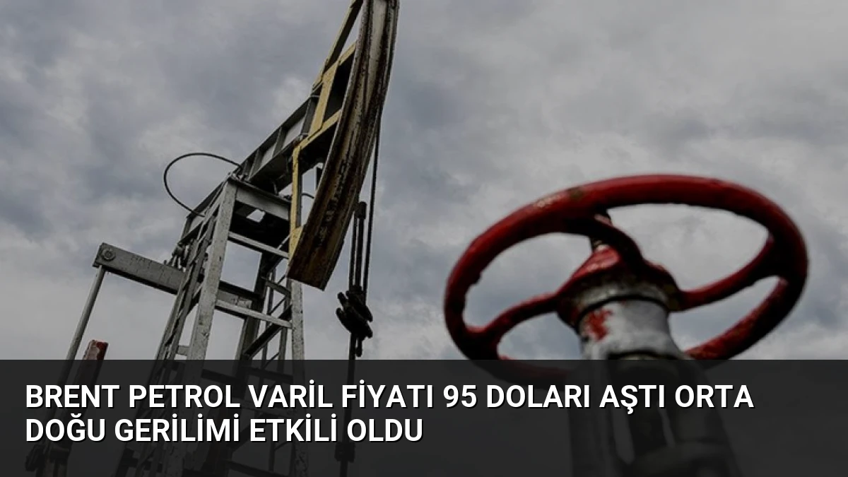 Brent Petrol Varil Fiyatı 95 Doları Aştı Orta Doğu Gerilimi Etkili Oldu
