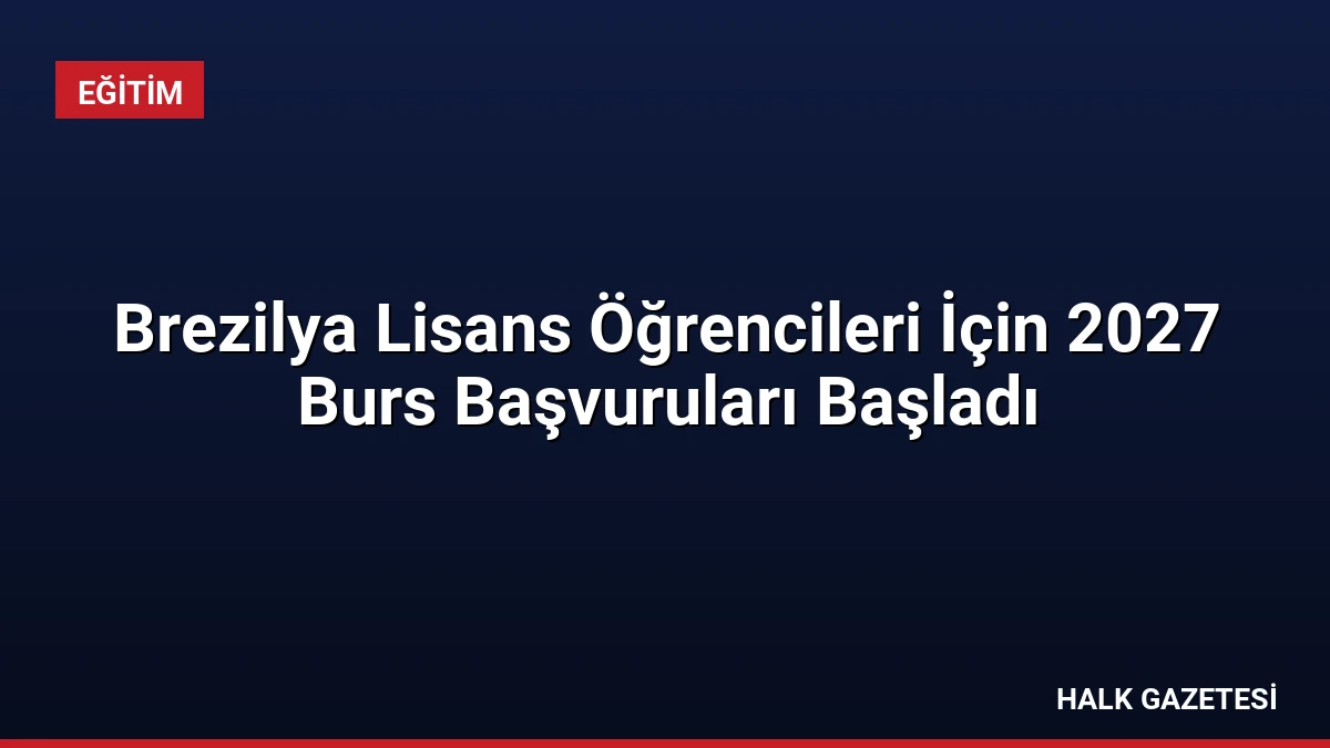 Brezilya Lisans Öğrencileri İçin 2027 Burs Başvuruları Başladı