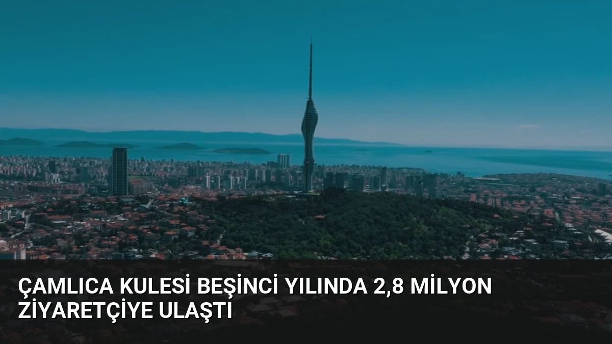 Çamlıca Kulesi beşinci yılında 2,8 milyon ziyaretçiye ulaştı