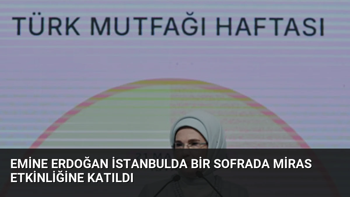 Emine Erdoğan İstanbulda Bir Sofrada Miras Etkinliğine Katıldı