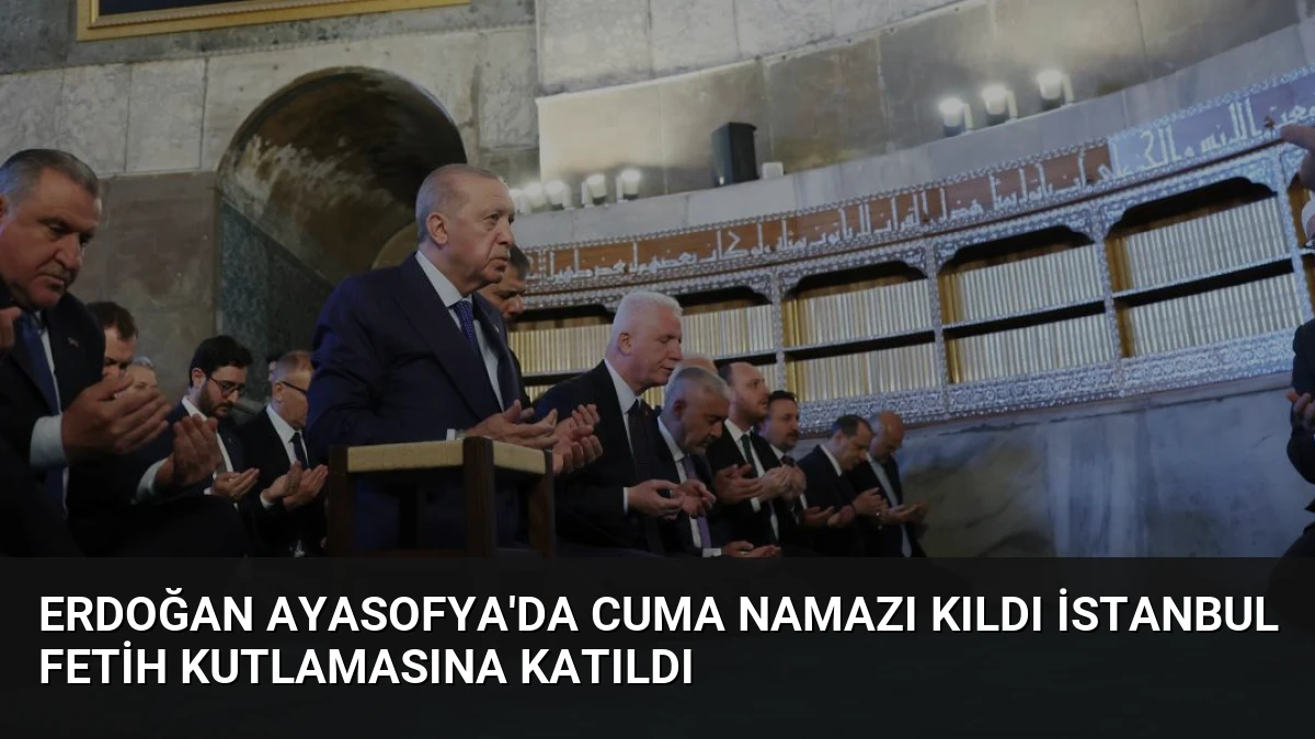 Erdoğan Ayasofya’da Cuma Namazı Kıldı İstanbul Fetih Kutlamasına Katıldı