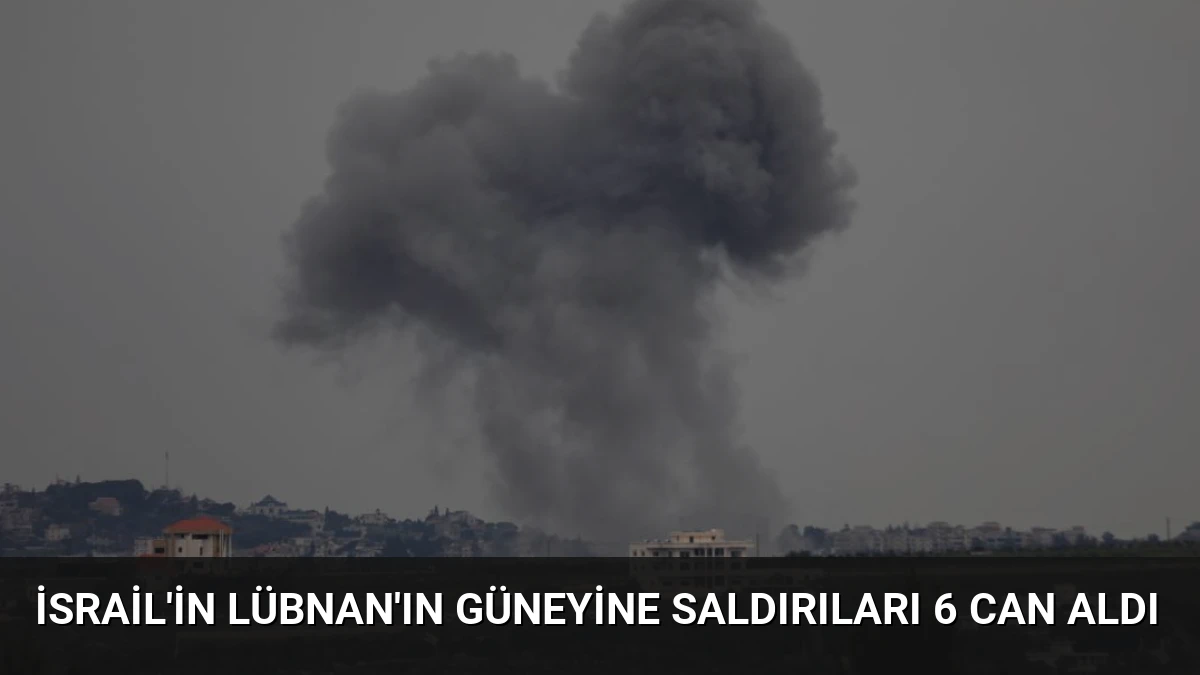 İsrail’in Lübnan’ın Güneyine Saldırıları 6 Can Aldı