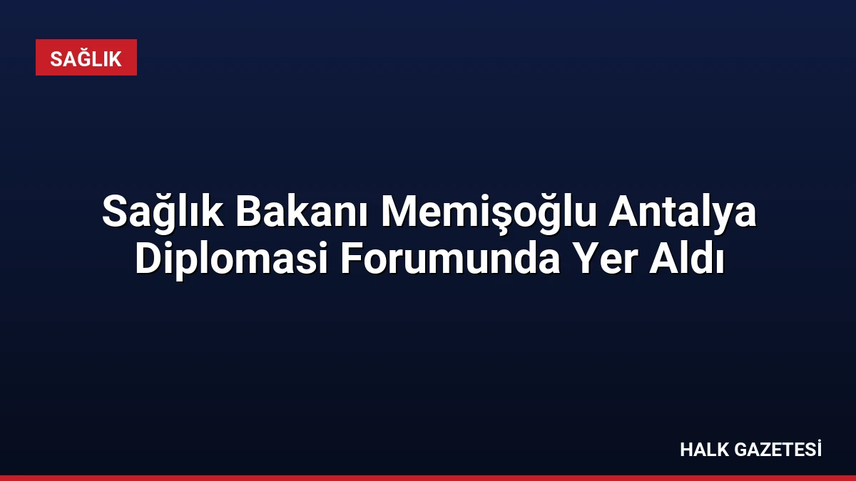 Sağlık Bakanı Memişoğlu Antalya Diplomasi Forumunda Yer Aldı
