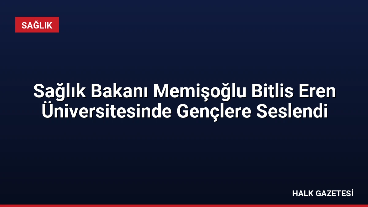 Sağlık Bakanı Memişoğlu Bitlis Eren Üniversitesinde Gençlere Seslendi