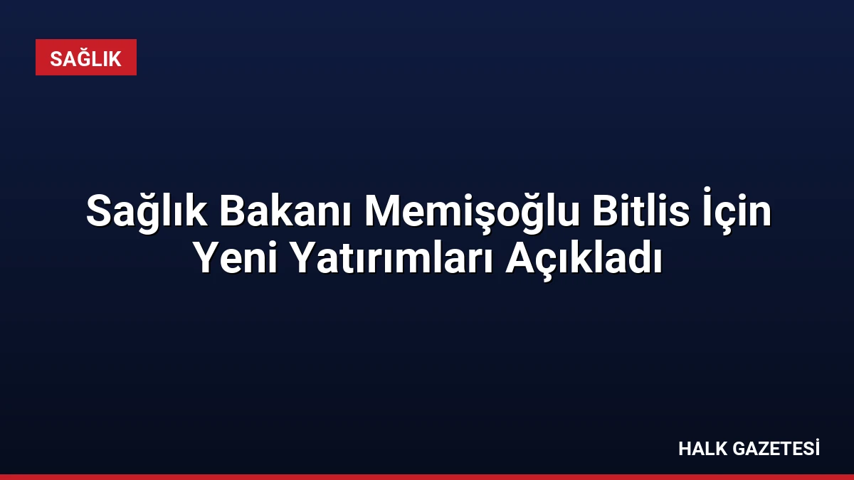 Sağlık Bakanı Memişoğlu Bitlis İçin Yeni Yatırımları Açıkladı