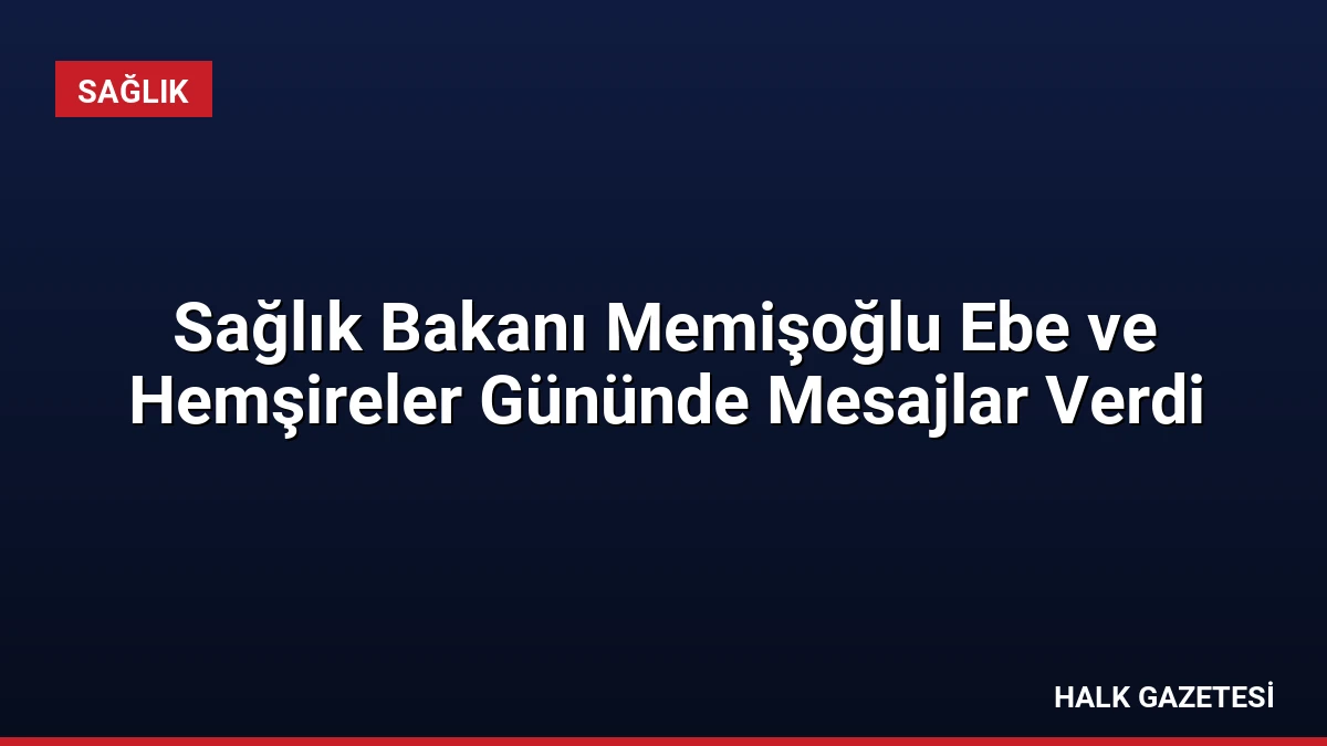 Sağlık Bakanı Memişoğlu Ebe ve Hemşireler Gününde Mesajlar Verdi