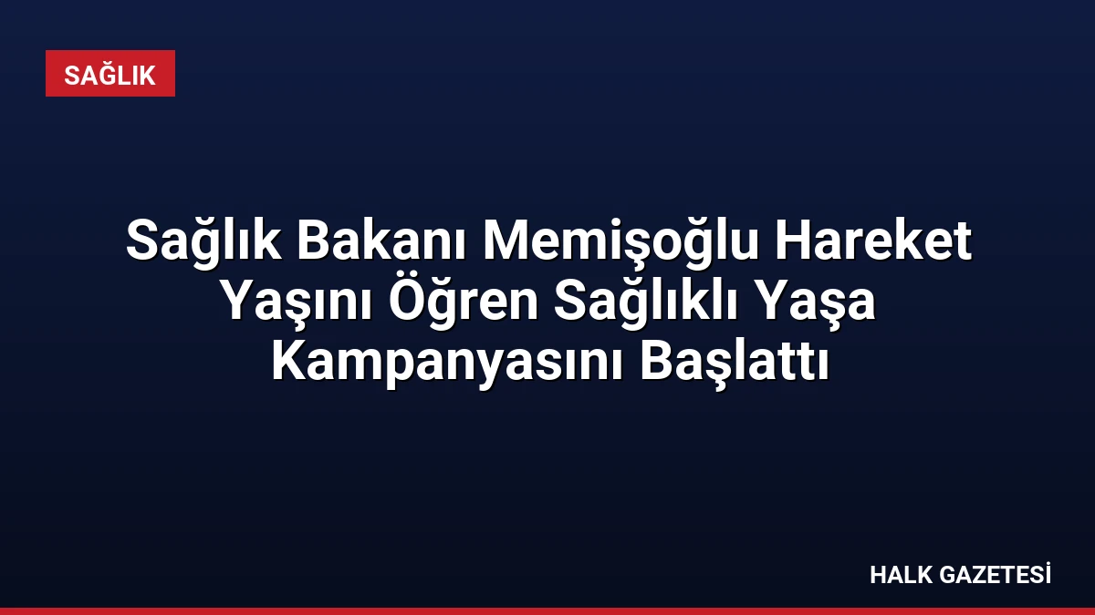 Sağlık Bakanı Memişoğlu Hareket Yaşını Öğren Sağlıklı Yaşa Kampanyasını Başlattı