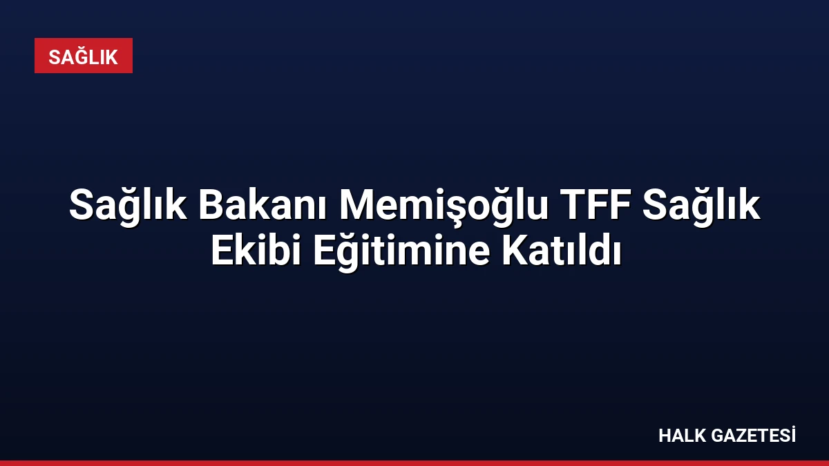 Sağlık Bakanı Memişoğlu TFF Sağlık Ekibi Eğitimine Katıldı
