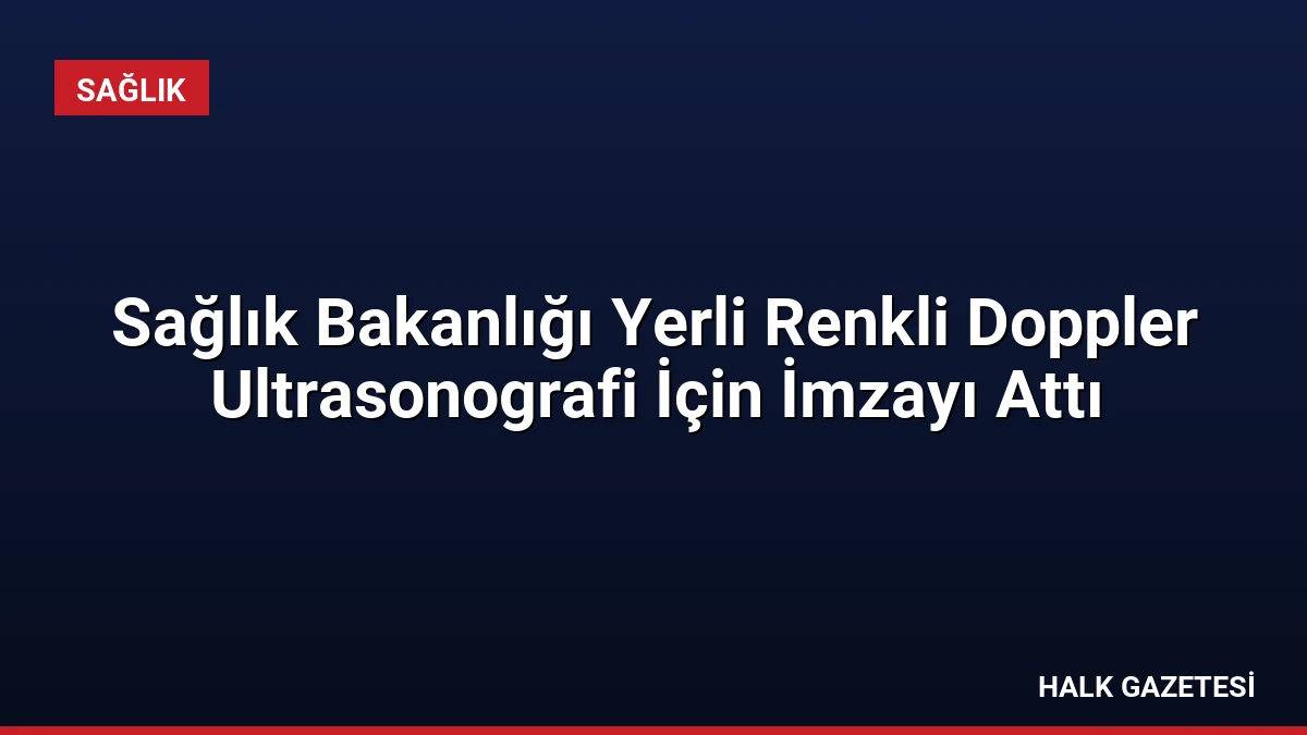 Sağlık Bakanlığı Yerli Renkli Doppler Ultrasonografi İçin İmzayı Attı