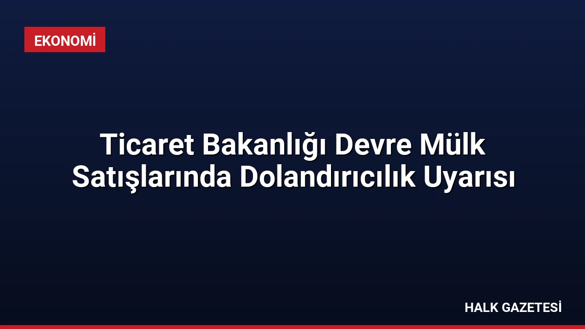 Ticaret Bakanlığı Devre Mülk Satışlarında Dolandırıcılık Uyarısı