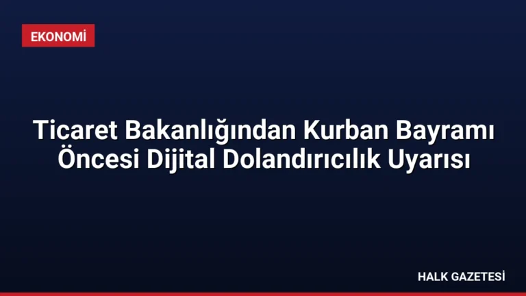 Ticaret Bakanlığından Kurban Bayramı Öncesi Dijital Dolandırıcılık Uyarısı