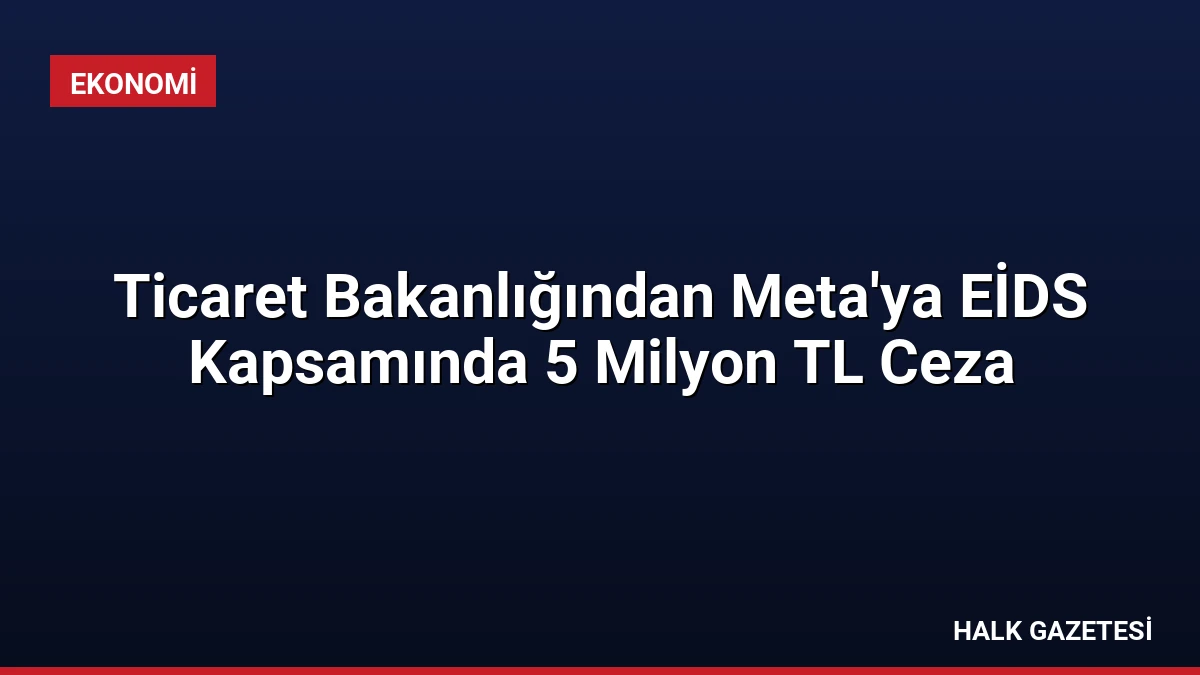 Ticaret Bakanlığından Meta’ya EİDS Kapsamında 5 Milyon TL Ceza