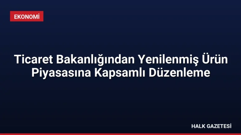 Ticaret Bakanlığından Yenilenmiş Ürün Piyasasına Kapsamlı Düzenleme