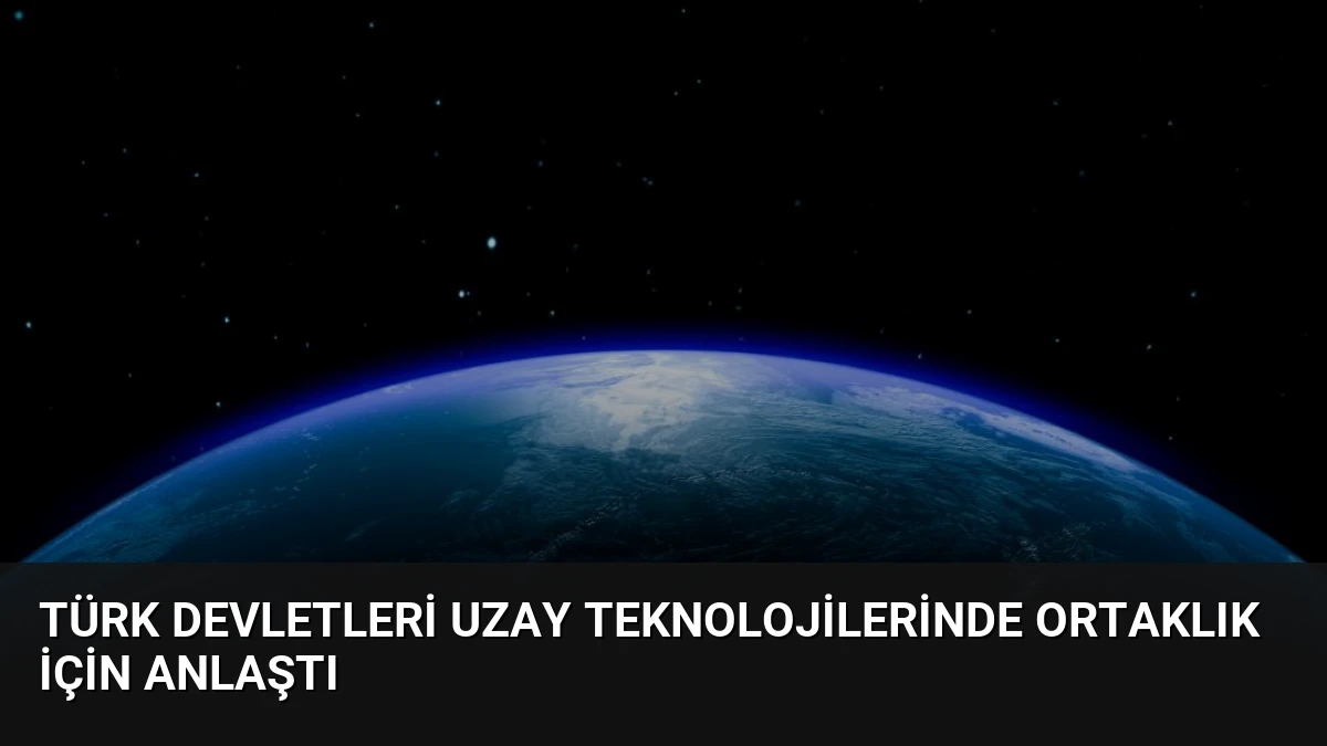 Türk Devletleri Uzay Teknolojilerinde Ortaklık İçin Anlaştı