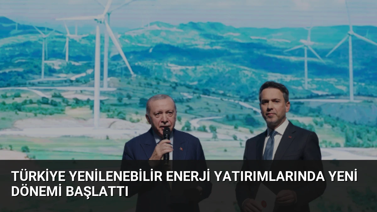 Türkiye Yenilenebilir Enerji Yatırımlarında Yeni Dönemi Başlattı