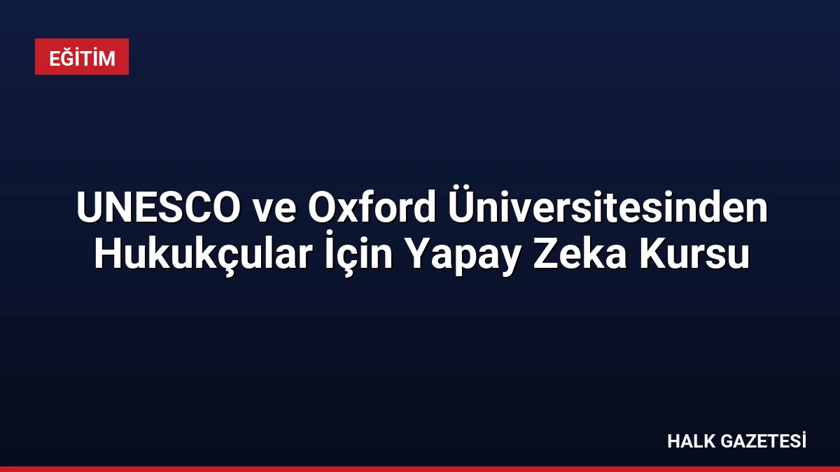 UNESCO ve Oxford Üniversitesinden Hukukçular İçin Yapay Zeka Kursu
