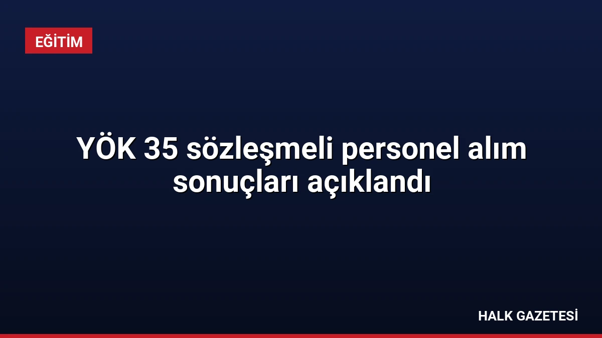 YÖK 35 sözleşmeli personel alım sonuçları açıklandı
