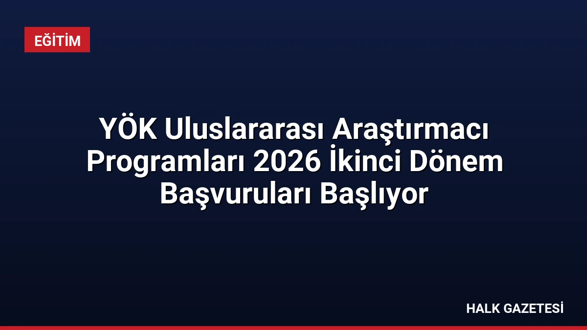 YÖK Uluslararası Araştırmacı Programları 2026 İkinci Dönem Başvuruları Başlıyor