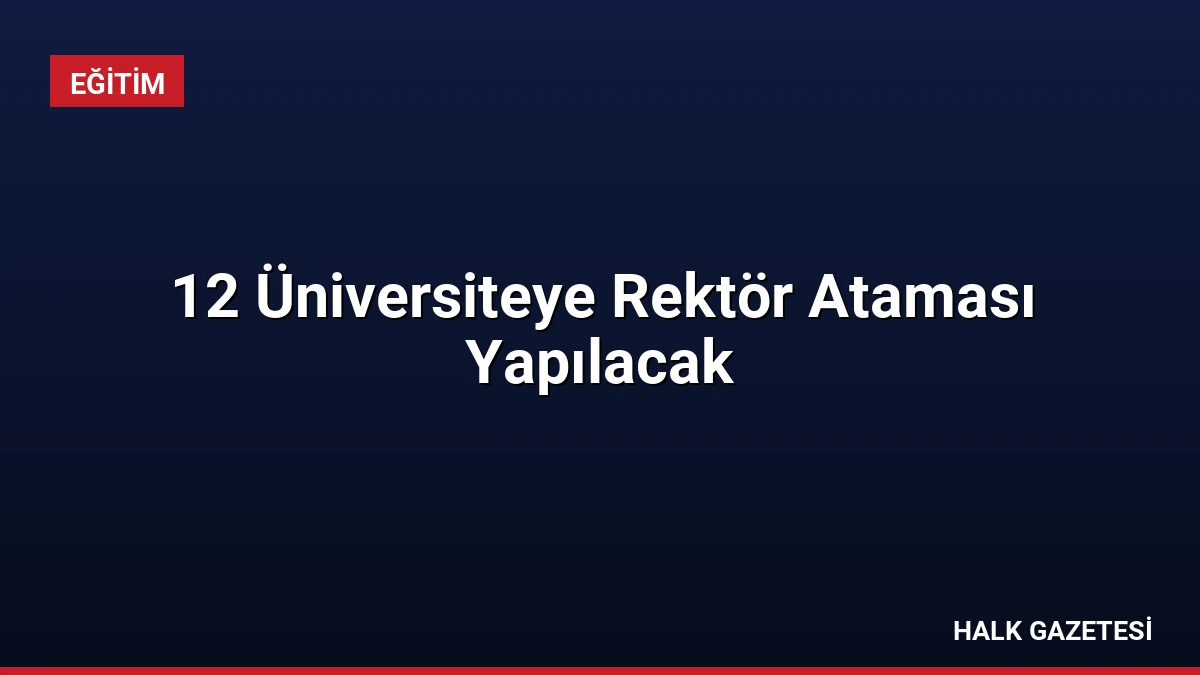 12 Üniversiteye Rektör Ataması Yapılacak
