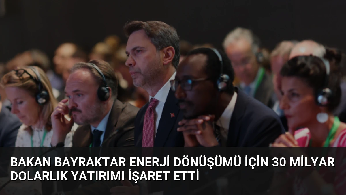 Bakan Bayraktar Enerji Dönüşümü İçin 30 Milyar Dolarlık Yatırımı İşaret Etti