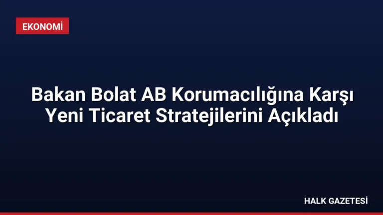 Bakan Bolat AB Korumacılığına Karşı Yeni Ticaret Stratejilerini Açıkladı
