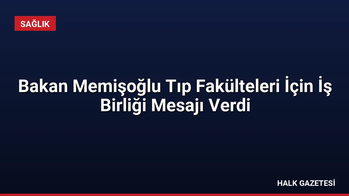 Bakan Memişoğlu Tıp Fakülteleri İçin İş Birliği Mesajı Verdi