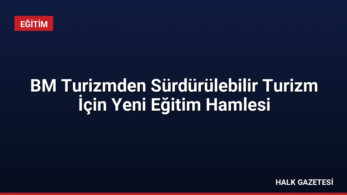 BM Turizmden Sürdürülebilir Turizm İçin Yeni Eğitim Hamlesi
