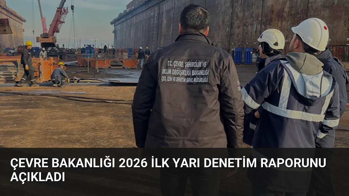 Çevre Bakanlığı 2026 İlk Yarı Denetim Raporunu Açıkladı