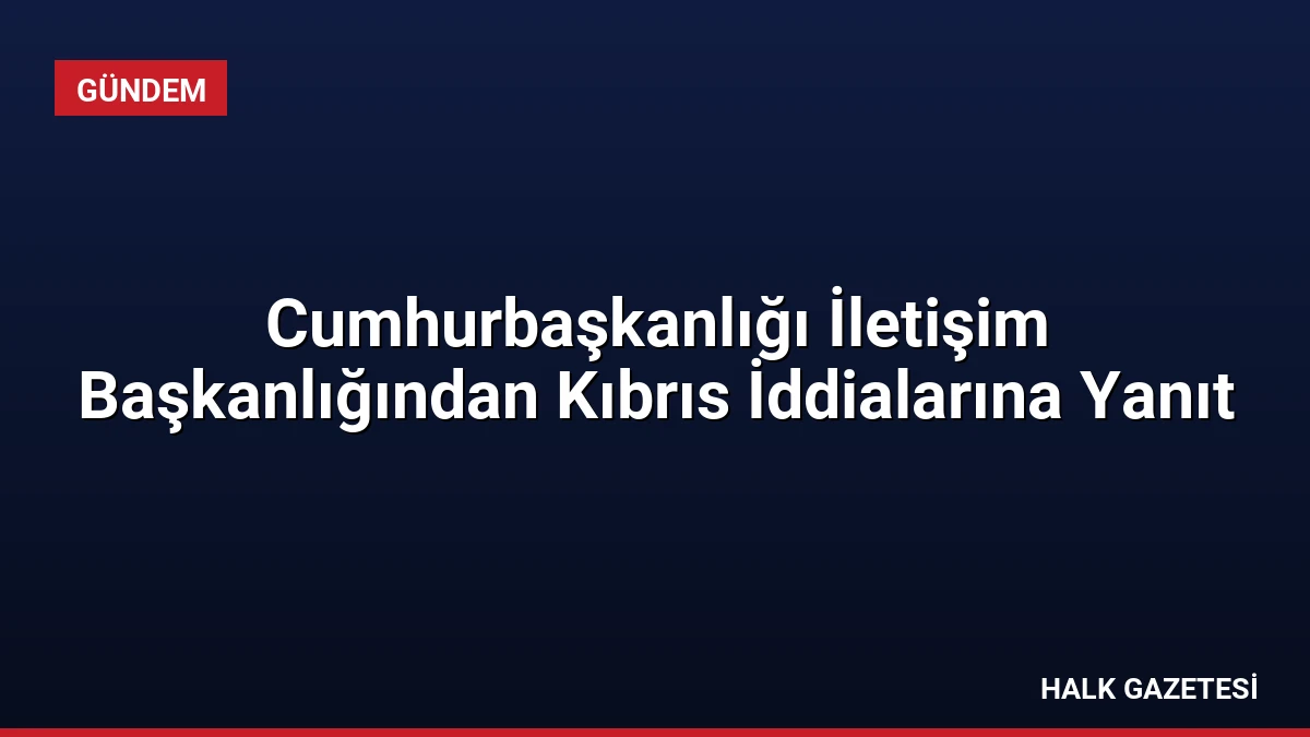 Cumhurbaşkanlığı İletişim Başkanlığından Kıbrıs İddialarına Yanıt