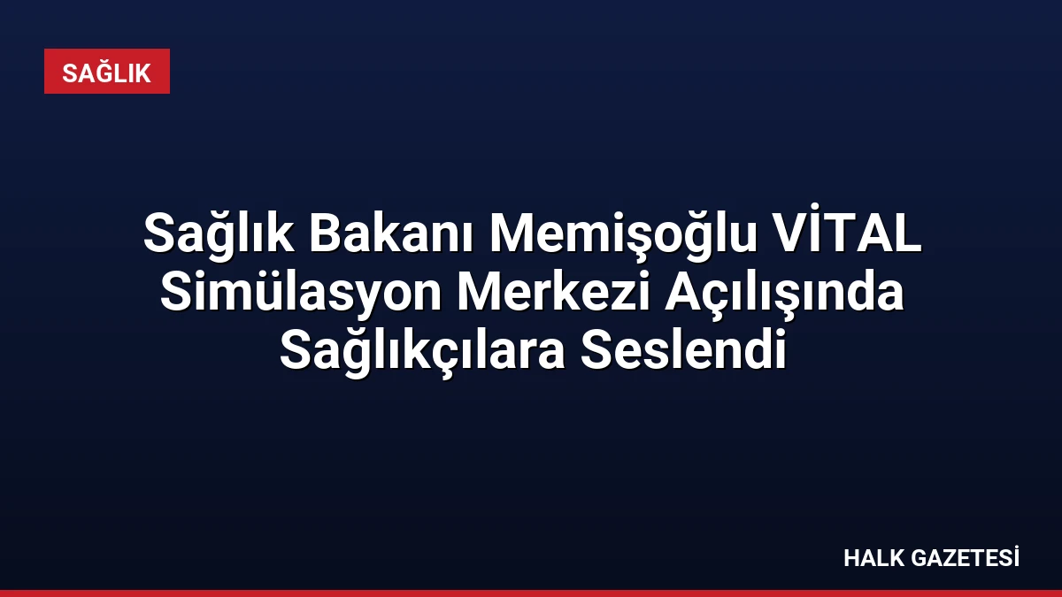 Sağlık Bakanı Memişoğlu VİTAL Simülasyon Merkezi Açılışında Sağlıkçılara Seslendi